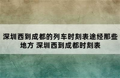 深圳西到成都的列车时刻表途经那些地方 深圳西到成都时刻表